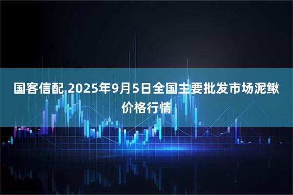 国客信配 2025年9月5日全国主要批发市场泥鳅价格行情