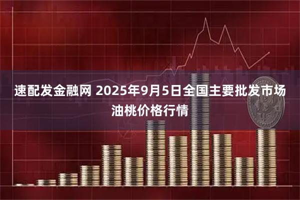 速配发金融网 2025年9月5日全国主要批发市场油桃价格行情