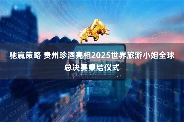 驰赢策略 贵州珍酒亮相2025世界旅游小姐全球总决赛集结仪式