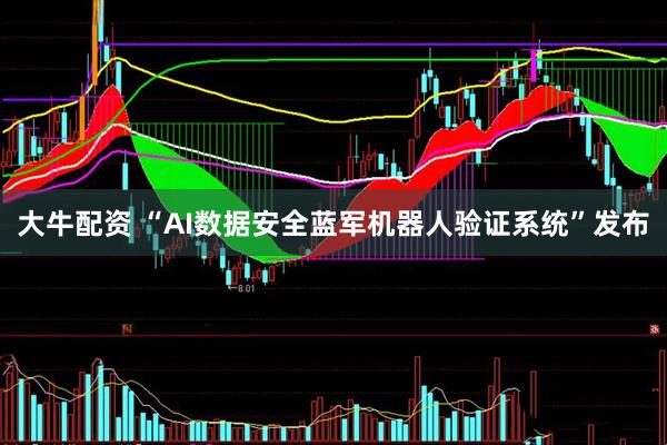 大牛配资 “AI数据安全蓝军机器人验证系统”发布