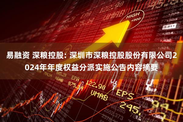 易融资 深粮控股: 深圳市深粮控股股份有限公司2024年年度权益分派实施公告内容摘要