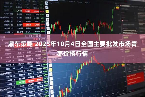 鼎东策略 2025年10月4日全国主要批发市场青枣价格行情