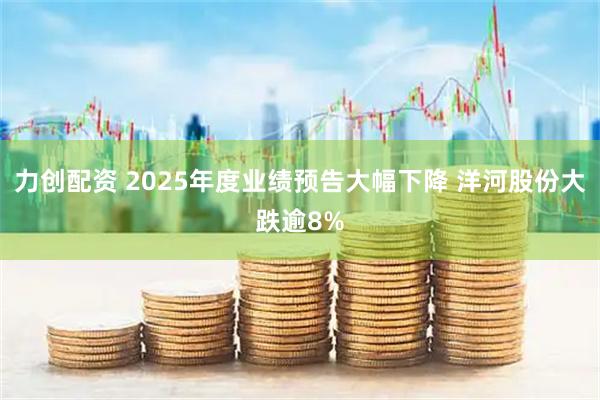 力创配资 2025年度业绩预告大幅下降 洋河股份大跌逾8%