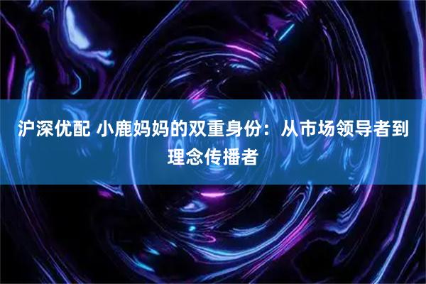 沪深优配 小鹿妈妈的双重身份：从市场领导者到理念传播者
