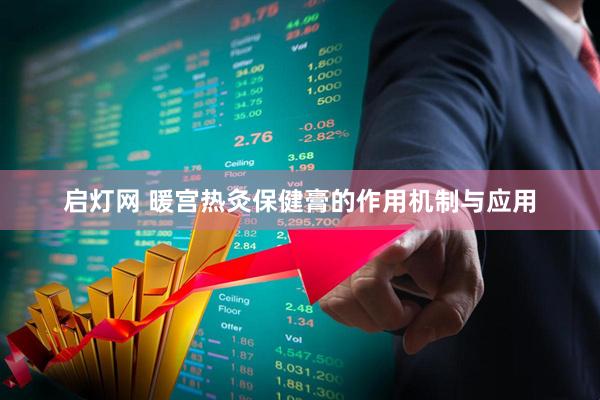 启灯网 暖宫热灸保健膏的作用机制与应用