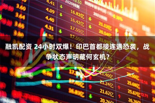 融凯配资 24小时双爆！印巴首都接连遇恐袭，战争状态声明藏何玄机？