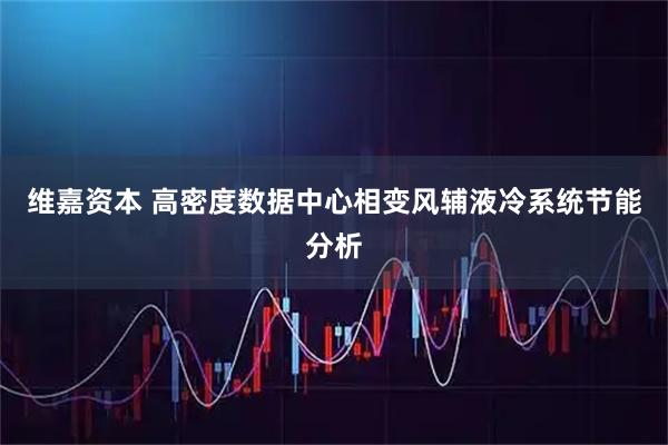 维嘉资本 高密度数据中心相变风辅液冷系统节能分析
