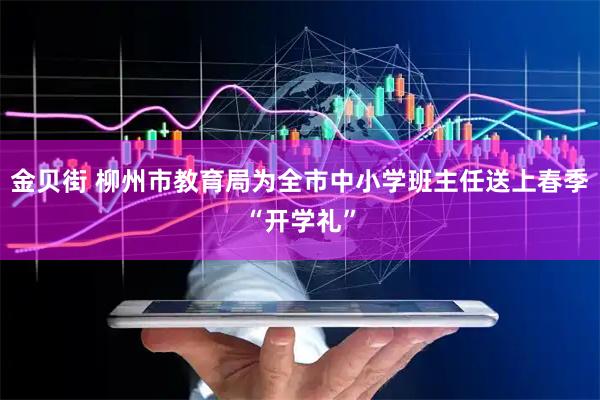 金贝街 柳州市教育局为全市中小学班主任送上春季“开学礼”