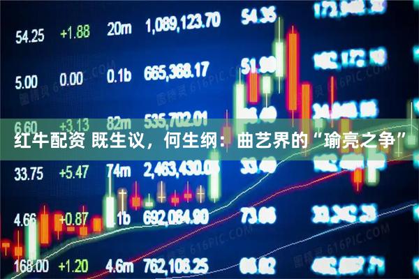 红牛配资 既生议，何生纲：曲艺界的“瑜亮之争”